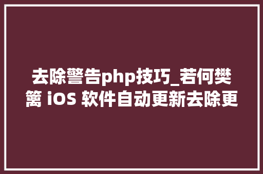 去除警告php技巧_若何樊篱 iOS 软件自动更新去除更新通知和标记