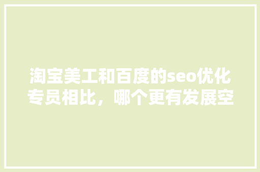 淘宝美工和百度的seo优化专员相比，哪个更有发展空间「百度seo网站优化推荐怎么做」