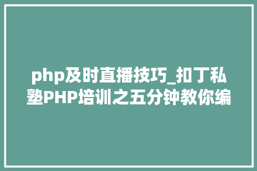 php及时直播技巧_扣丁私塾PHP培训之五分钟教你编写一个实时弹幕网站
