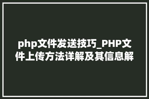 php文件发送技巧_PHP文件上传方法详解及其信息解析附视频