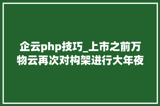 企云php技巧_上市之前万物云再次对构架进行大年夜调解