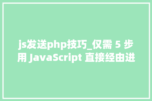 js发送php技巧_仅需 5 步用 JavaScript 直接经由进程前端发送电子邮件