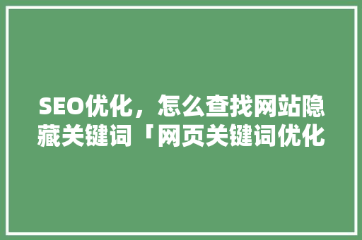 SEO优化，怎么查找网站隐藏关键词「网页关键词优化方法」