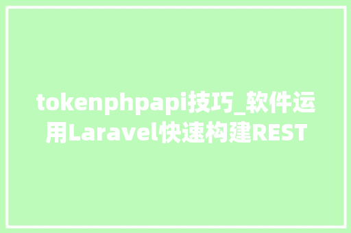 tokenphpapi技巧_软件运用Laravel快速构建RESTful风格的API
