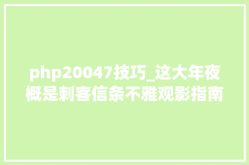 php20047技巧_这大年夜概是刺客信条不雅观影指南欲望你收下吧