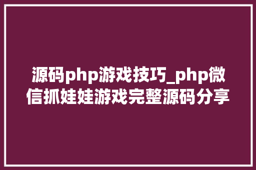 源码php游戏技巧_php微信抓娃娃游戏完整源码分享｜微信夹娃娃抓猴子游戏