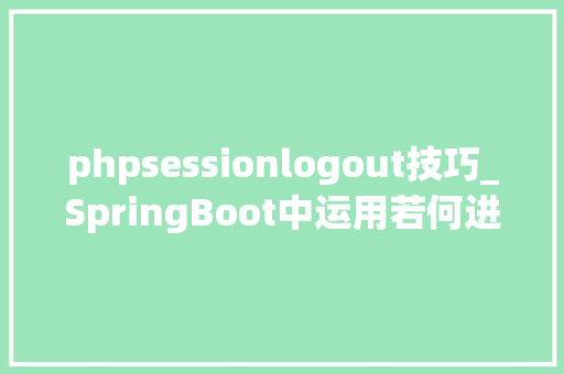 phpsessionlogout技巧_SpringBoot中运用若何进行分布式Session的治理