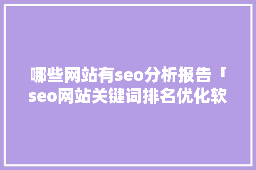 哪些网站有seo分析报告「seo网站关键词排名优化软件官网」