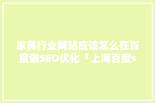 家具行业网站应该怎么在百度做SEO优化「上海百度seo排名优化公司」