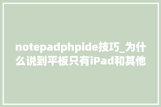 notepadphpide技巧_为什么说到平板只有iPad和其他小米平板的复出能否打破僵局