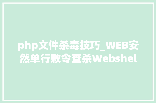 php文件杀毒技巧_WEB安然单行敕令查杀Webshellphp为例