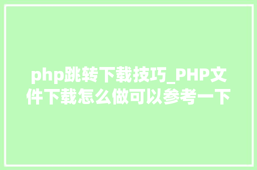 php跳转下载技巧_PHP文件下载怎么做可以参考一下它