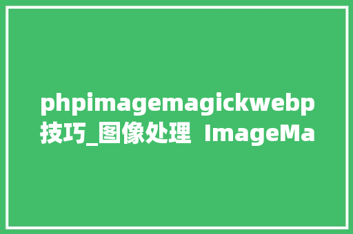phpimagemagickwebp技巧_图像处理  ImageMagick 简单介绍与案例