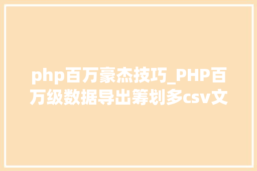 php百万豪杰技巧_PHP百万级数据导出筹划多csv文件压缩实例讲解
