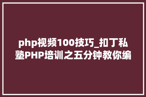 php视频100技巧_扣丁私塾PHP培训之五分钟教你编写一个实时弹幕网站