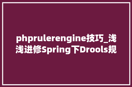 phprulerengine技巧_浅浅进修Spring下Drools规则引擎运用
