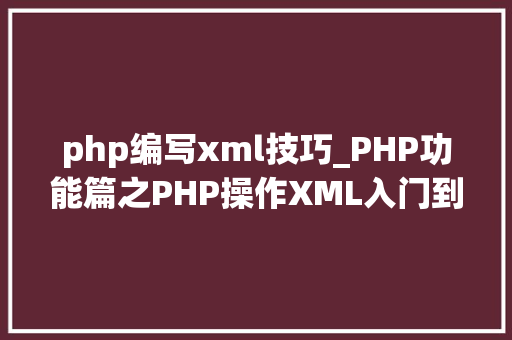 php编写xml技巧_PHP功能篇之PHP操作XML入门到实战