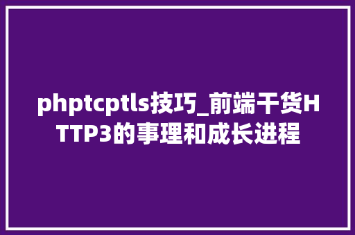 phptcptls技巧_前端干货HTTP3的事理和成长进程