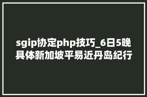 sgip协定php技巧_6日5晚具体新加坡平易近丹岛纪行攻略更新完毕