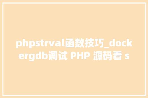 phpstrval函数技巧_dockergdb调试 PHP 源码看 strva