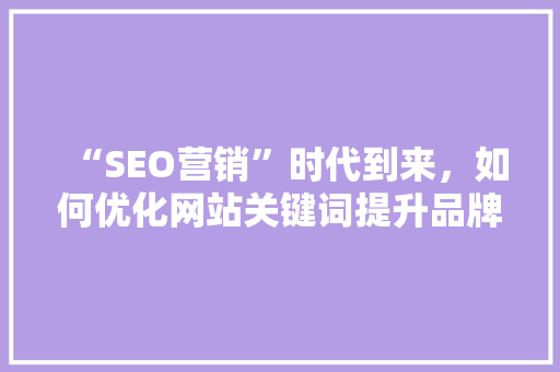 “SEO营销”时代到来，如何优化网站关键词提升品牌效应「seo做关键词优化怎么做」 “SEO营销”时代到来，如何优化网站关键词提升品牌效应「seo做关键词优化怎么做」 网站建设
