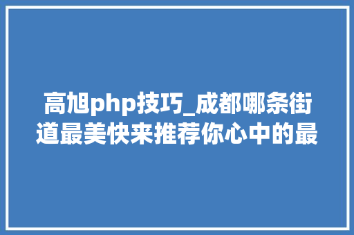 高旭php技巧_成都哪条街道最美快来推荐你心中的最美街道