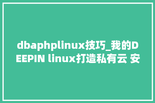 dbaphplinux技巧_我的DEEPIN linux打造私有云 安装apache2nextcloud及设备详解