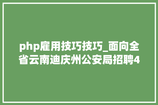 php雇用技巧技巧_面向全省云南迪庆州公安局招聘400名警务赞助人员