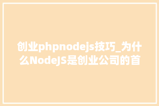 创业phpnodejs技巧_为什么NodeJS是创业公司的首选理解用于Web开拓的NodeJS