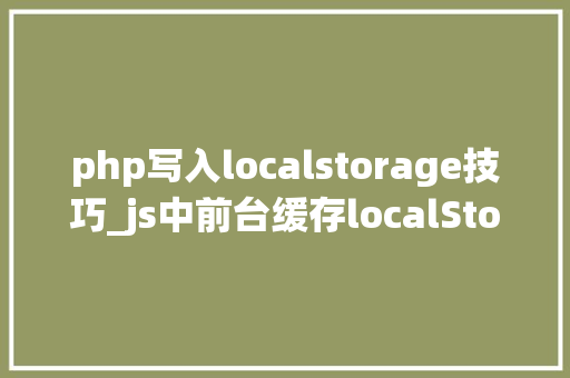 php写入localstorage技巧_js中前台缓存localStorage运用总结干货分享