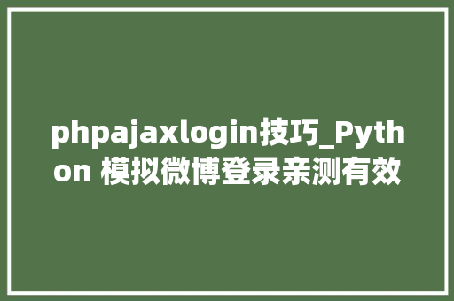 phpajaxlogin技巧_Python 模拟微博登录亲测有效