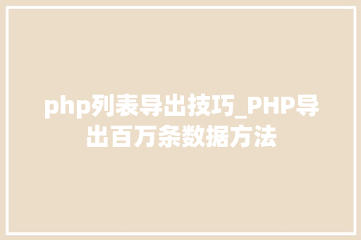 php列表导出技巧_PHP导出百万条数据方法