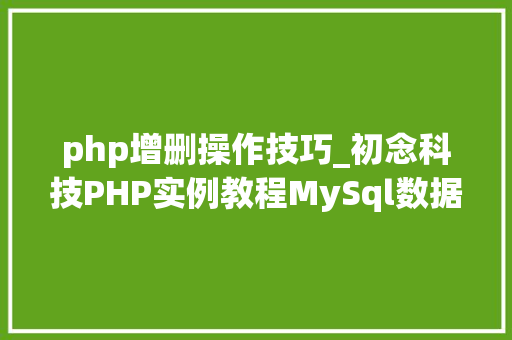 php增删操作技巧_初念科技PHP实例教程MySql数据库增删改查