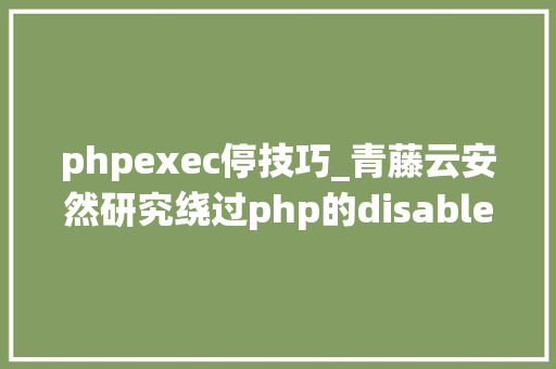 phpexec停技巧_青藤云安然研究绕过php的disable_functions上篇