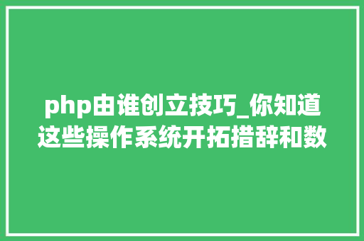 php由谁创立技巧_你知道这些操作系统开拓措辞和数据库都是谁创建的吗