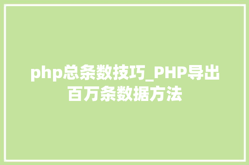 php总条数技巧_PHP导出百万条数据方法