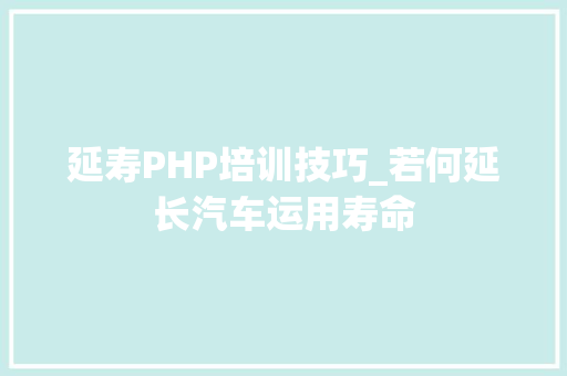 延寿PHP培训技巧_若何延长汽车运用寿命