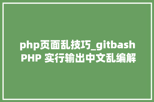 php页面乱技巧_gitbash PHP 实行输出中文乱编解决办法