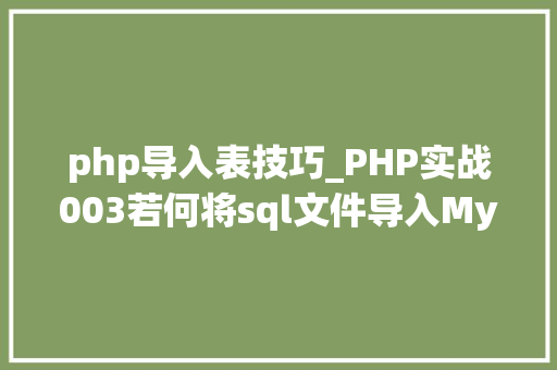 php导入表技巧_PHP实战003若何将sql文件导入MySQL数据库