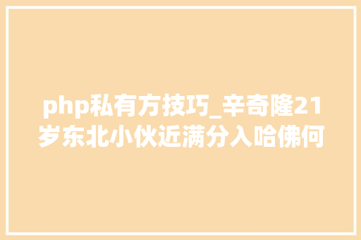 php私有方技巧_辛奇隆21岁东北小伙近满分入哈佛何鸿燊陪14亿将28岁爱女嫁他