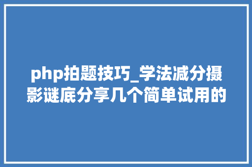 php拍题技巧_学法减分摄影谜底分享几个简单试用的进修和搜题对象