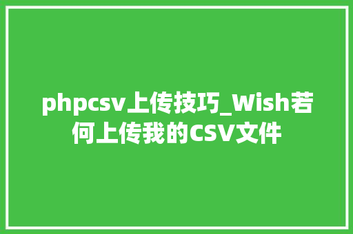 phpcsv上传技巧_Wish若何上传我的CSV文件