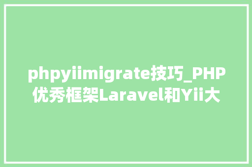 phpyiimigrate技巧_PHP优秀框架Laravel和Yii大年夜PK phpyiimigrate技巧_PHP优秀框架Laravel和Yii大年夜PK