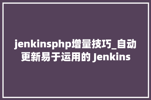 jenkinsphp增量技巧_自动更新易于运用的 Jenkins