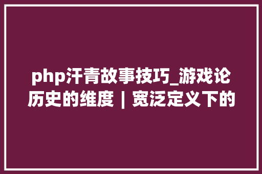 php汗青故事技巧_游戏论历史的维度︱宽泛定义下的中国自力游戏小史