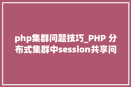 php集群问题技巧_PHP 分布式集群中session共享问题以及session有效期的设置