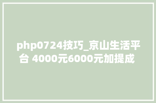 php0724技巧_京山生活平台 4000元6000元加提成 招聘PHP轨范猿