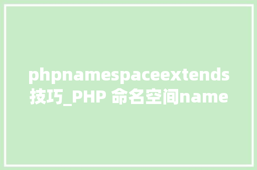 phpnamespaceextends技巧_PHP 命名空间namespace