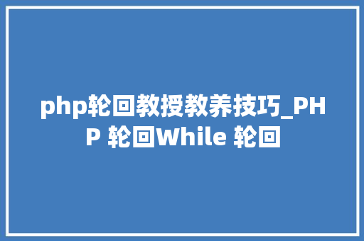 php轮回教授教养技巧_PHP 轮回While 轮回