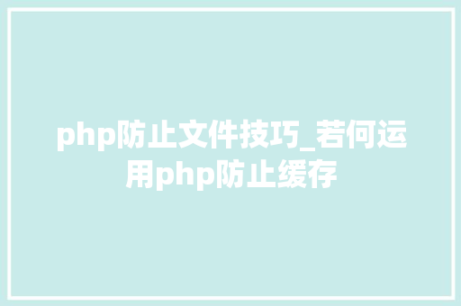 php防止文件技巧_若何运用php防止缓存